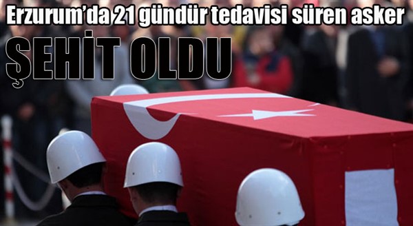  Erzurum’da 21 gündür tedavisi süren asker şehit oldu 