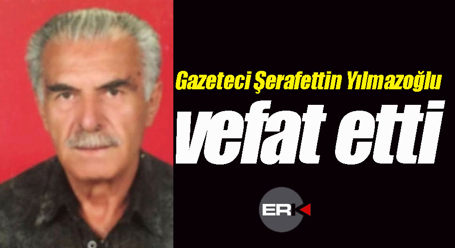  Gazeteci Şerafettin Yılmazoğlu vefat etti