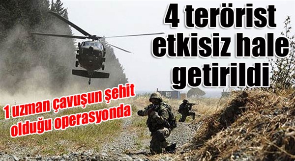 1 uzman çavuşun şehit olduğu operasyonda 4 terörist etkisiz hale getirildi 