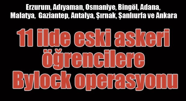 11 ilde eski askeri öğrencilere Bylock operasyonu 