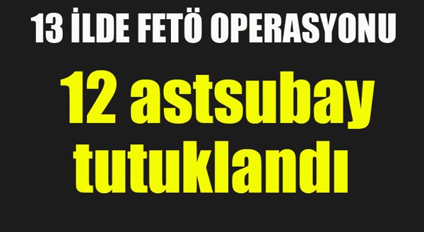 12 astsubaya FETÖ'den tutuklama 