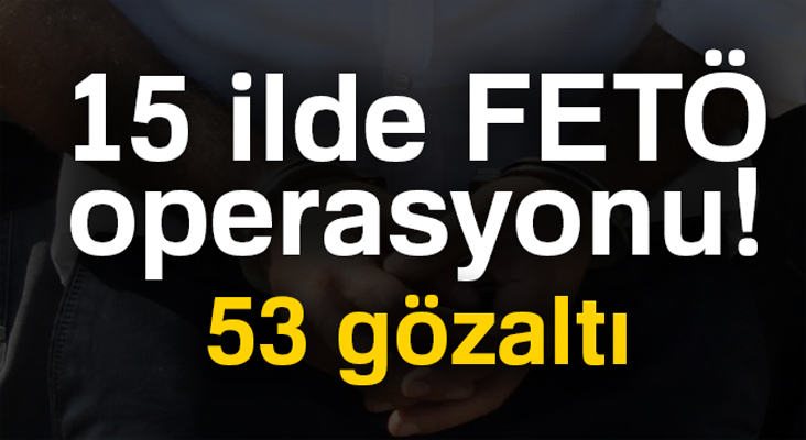15 ilde FETÖ operasyonu! 53 gözaltı