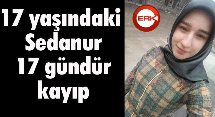 17 yaşındaki Sedanur, 17 gündür kayıp