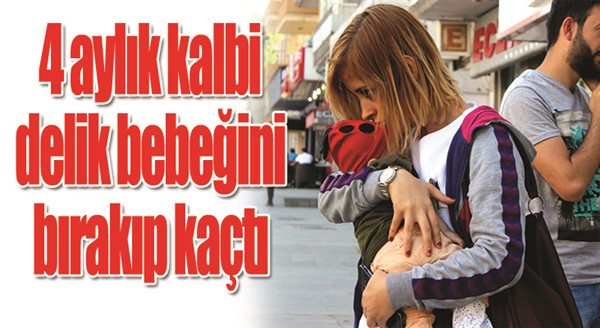 4 aylık kalbi delik bebeğini bırakıp kaçtı