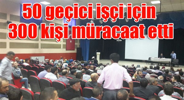 50 geçici işçi için 300 kişi müracaat etti