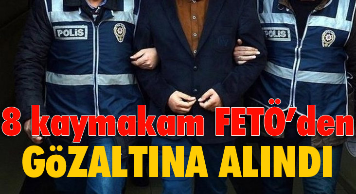 8 kaymakam FETÖ’den gözaltına alındı