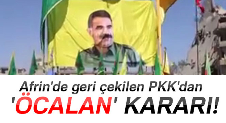Afrin'de geri çekilen PKK'dan 'Öcalan' kararı