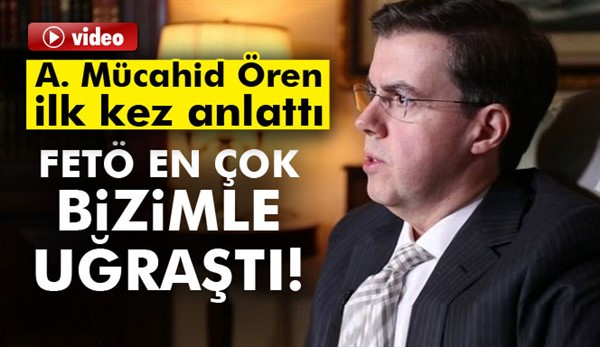 Ahmet Mücahid Ören: FETÖ en çok bizimle uğraştı!