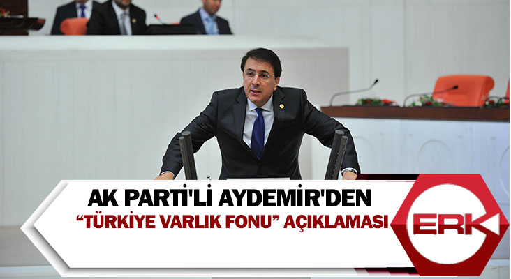 AK Parti'li Aydemir'den “Türkiye Varlık Fonu” açıklaması