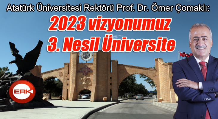 Atatürk Üniversitesi Rektörü Prof. Dr. Ömer Çomaklı:  “2023 vizyonumuz 3. Nesil Üniversite”