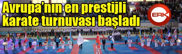 Avrupa’nın en prestijli karate turnuvası başladı