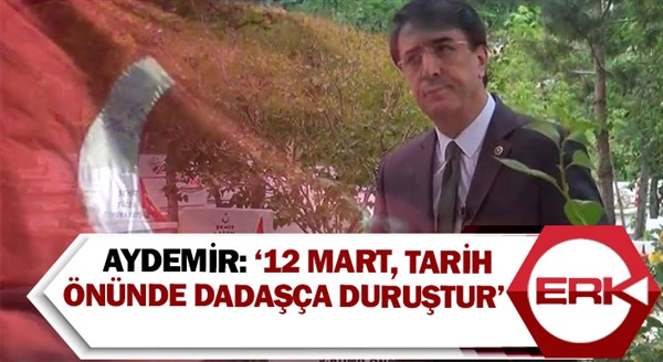 Aydemir: ‘12 Mart, tarih önünde dadaşça duruştur’