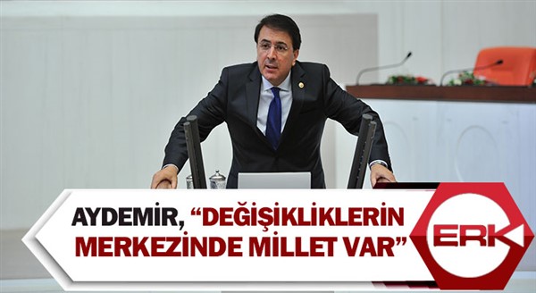 Aydemir, “Değişikliklerin merkezinde millet var”