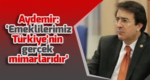 Aydemir: ‘Emeklilerimiz Türkiye’nin gerçek mimarlarıdır’