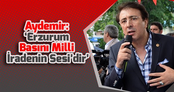 Aydemir: ‘Erzurum Basını Milli İradenin Sesi’dir’