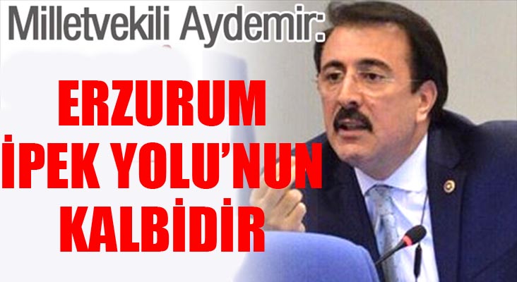 Aydemir: ‘Erzurum İpek Yolu’nun kalbi’ 