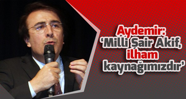 Aydemir: ‘Milli Şair Akif, ilham kaynağımızdır’