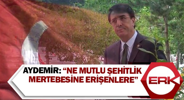 Aydemir: “Ne mutlu şehitlik mertebesine erişenlere”