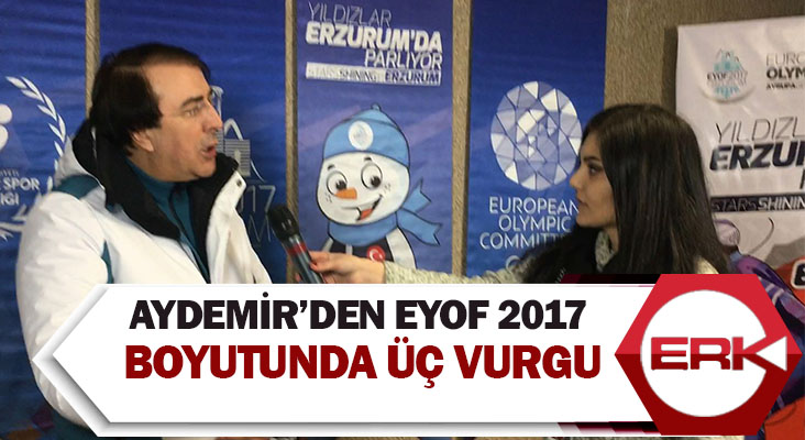 Aydemir’den EYOF 2017 boyutunda üç vurgu