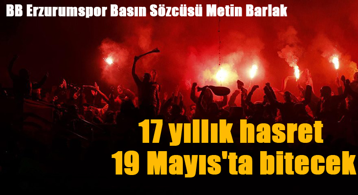 B. B. Erzurumspor Basın Sözcüsü Barlak: “17 yıllık hasret 19 Mayıs'ta bitecek”
