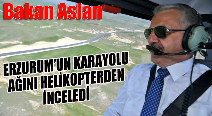 Bakan Aslan, Erzurum'un karayolu ağını helikopterden inceledi