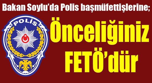 Bakan Soylu’da polis başmüfettişlerine; “Önceliğiniz FETÖ’dür”