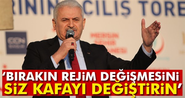 Başbakan Yıldırım: Bırakın rejim değişmesini siz kafayı değiştirin