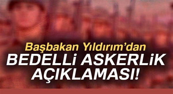 Başbakan Yıldırım’dan bedelli askerlik açıklaması!