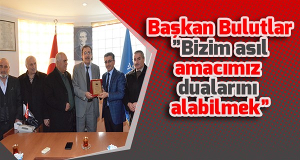 Başkan Bulutlar ”Bizim asıl amacımız dualarını alabilmek”