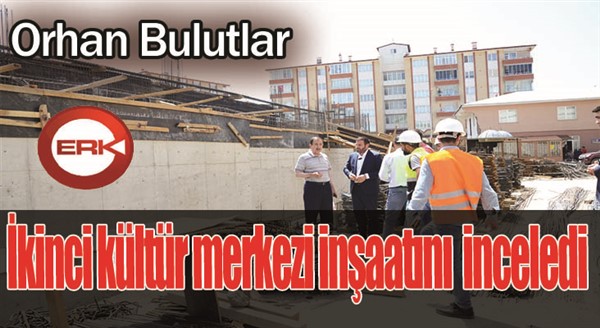 Başkan Bulutlar, ikinci kültür merkezi inşaatını yerde inceledi