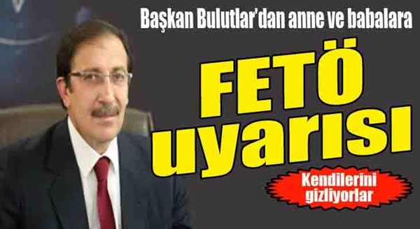 Başkan Bulutlar'dan anne ve babalara fetö uyarısı...