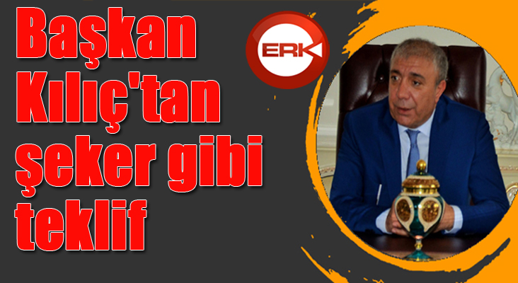 Başkan Kılıç'tan şeker gibi teklif