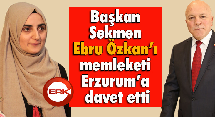 Başkan Sekmen Ebru Özkan’ı memleketi Erzurum’a davet etti