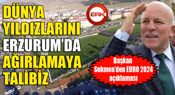 Başkan Sekmen: “Erzurum, EURO 2024’ün kamp merkezi olmaya hazır”