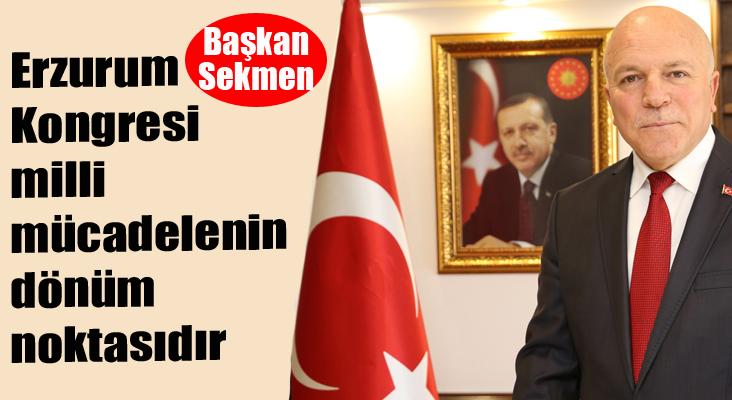 Başkan Sekmen: “Erzurum Kongresi, milli mücadelenin dönüm noktasıdır”