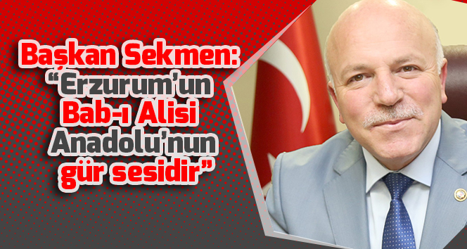 Başkan Sekmen: “Erzurum’un Bab-ı Alisi Anadolu’nun gür sesidir”