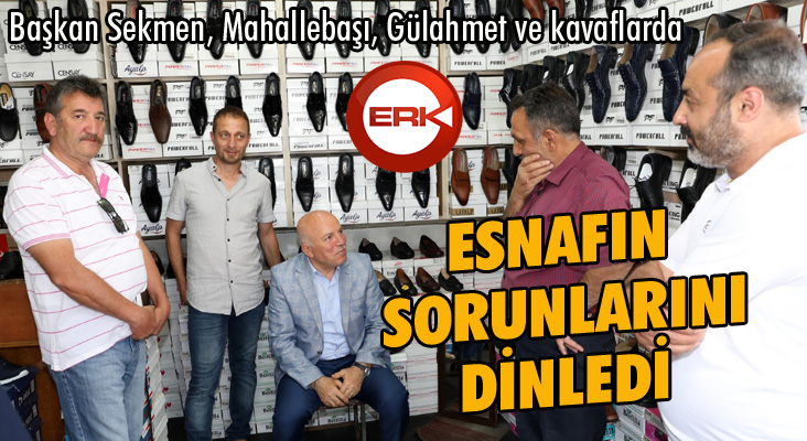 Başkan Sekmen, esnafın sorunlarını dinledi...