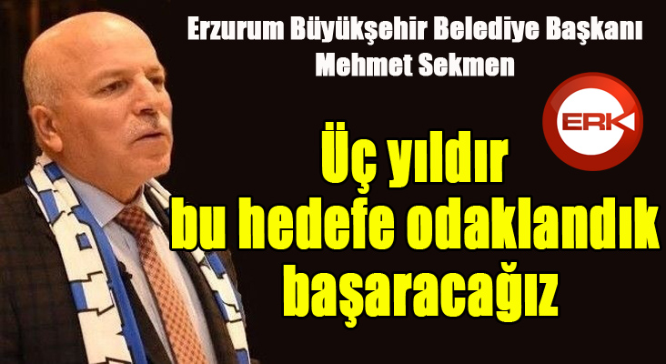 Başkan Sekmen: “Üç yıldır bu hedefe odaklandık, başaracağız”