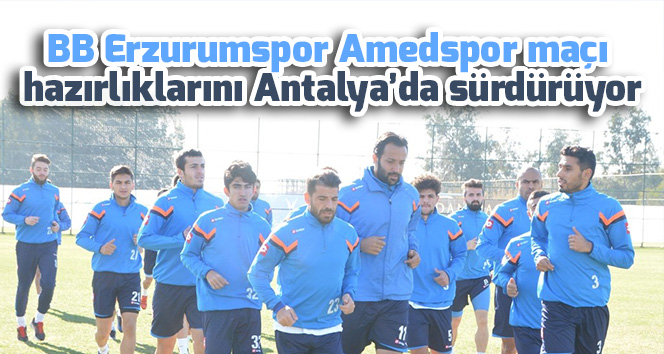 BB Erzurumspor Amedspor maçı hazırlıklarını Antalya’da sürdürüyor