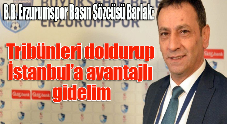 B.B. Erzurumspor Basın Sözcüsü Barlak: ‘Tribünleri doldurup, İstanbul’a avantajlı gidelim’