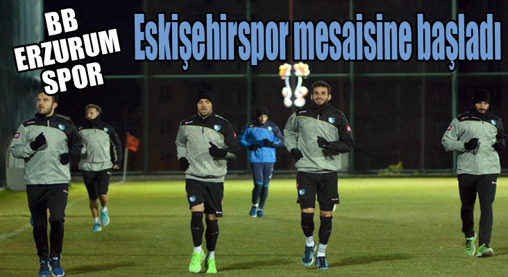 BB Erzurumspor, Eskişehirspor mesaisine başladı