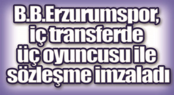 B.B.Erzurumspor, iç transferde üç oyuncusu ile sözleşme imzaladı