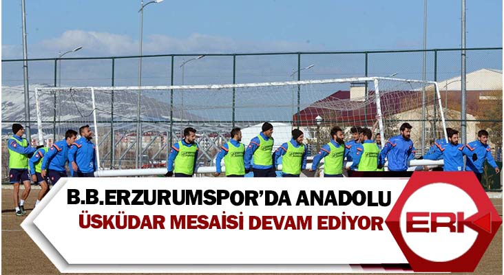 B.B.Erzurumspor’da Anadolu Üsküdar Mesaisi devam ediyor