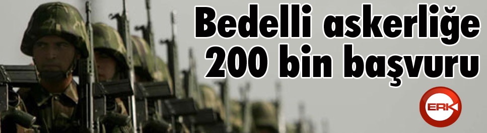 Bedelli askerliğe 200 bin başvuru