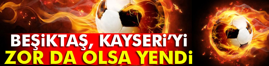Beşiktaş 2-1 Kayserispor Ziraat Türkiye Kupası maçı geniş özet ve golleri izle