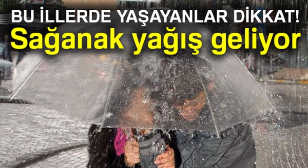 Bu illerde yaşayanlar dikkat! Sağanak yağış geliyor