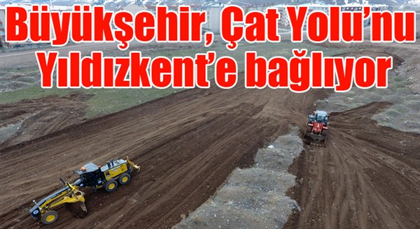 Büyükşehir Çat Yolu’nu Yıldızkent’e bağlıyor