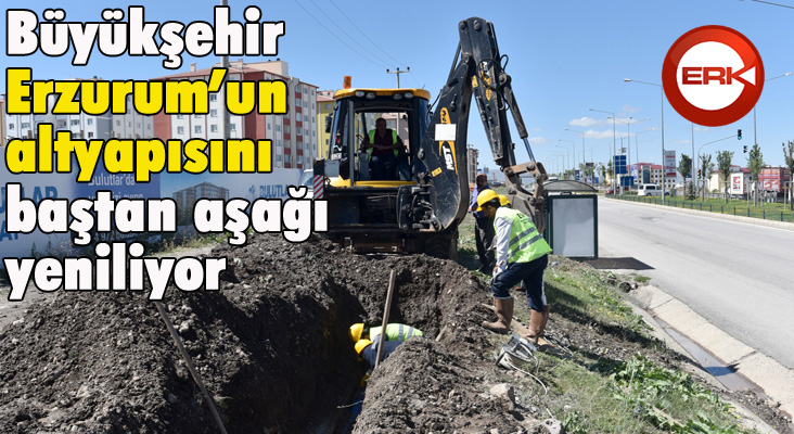 Büyükşehir Erzurum’un altyapısını baştan aşağı yeniliyor 