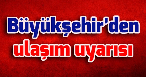 Büyükşehir’den ulaşım uyarısı