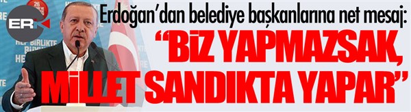 Cumhurbaşkanı Erdoğan: Biz yapmazsak milletimiz sandıkta yapar!